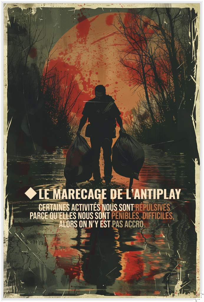 ⬧ Le marécage de l’antiplay : certaines activités nous sont répulsives et parce qu’elles nous sont pénibles, difficiles (ou autres), alors on n’y est pas accro